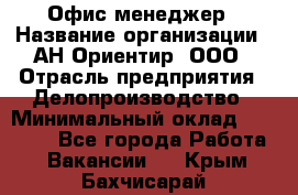 Офис-менеджер › Название организации ­ АН Ориентир, ООО › Отрасль предприятия ­ Делопроизводство › Минимальный оклад ­ 45 000 - Все города Работа » Вакансии   . Крым,Бахчисарай